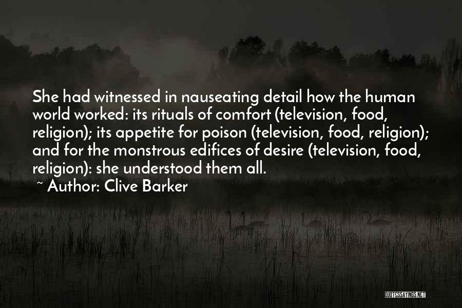 Clive Barker Quotes: She Had Witnessed In Nauseating Detail How The Human World Worked: Its Rituals Of Comfort (television, Food, Religion); Its Appetite