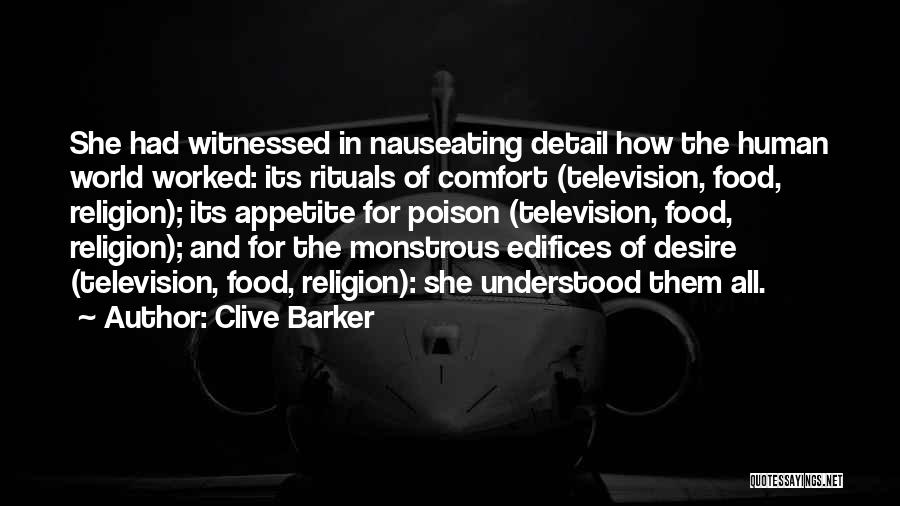 Clive Barker Quotes: She Had Witnessed In Nauseating Detail How The Human World Worked: Its Rituals Of Comfort (television, Food, Religion); Its Appetite