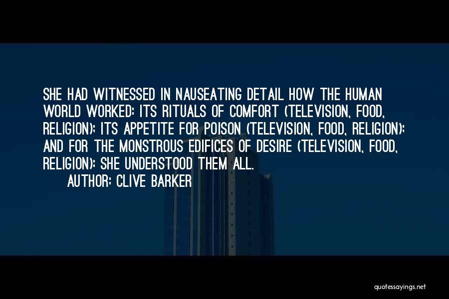 Clive Barker Quotes: She Had Witnessed In Nauseating Detail How The Human World Worked: Its Rituals Of Comfort (television, Food, Religion); Its Appetite