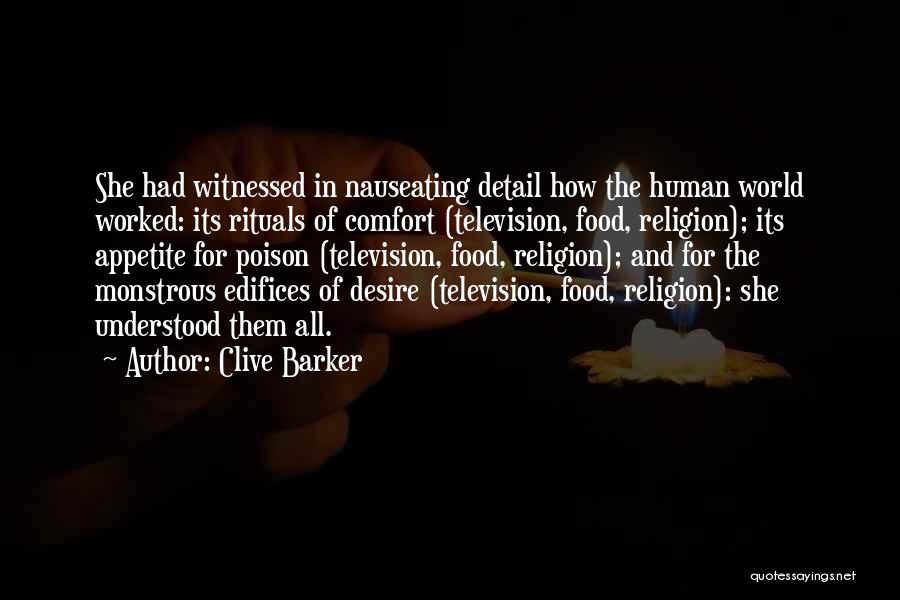 Clive Barker Quotes: She Had Witnessed In Nauseating Detail How The Human World Worked: Its Rituals Of Comfort (television, Food, Religion); Its Appetite