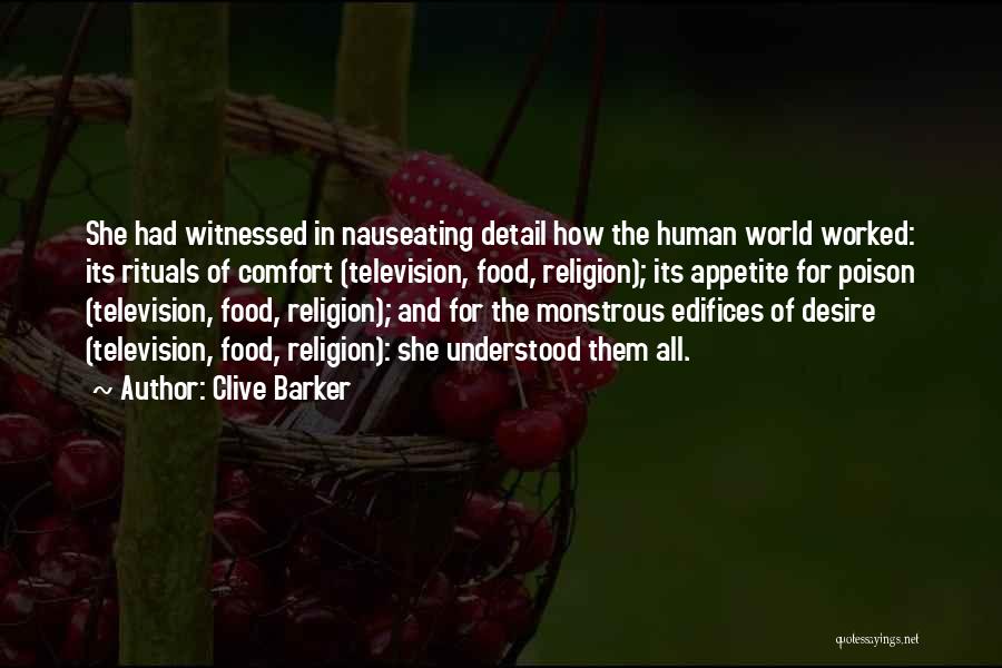 Clive Barker Quotes: She Had Witnessed In Nauseating Detail How The Human World Worked: Its Rituals Of Comfort (television, Food, Religion); Its Appetite