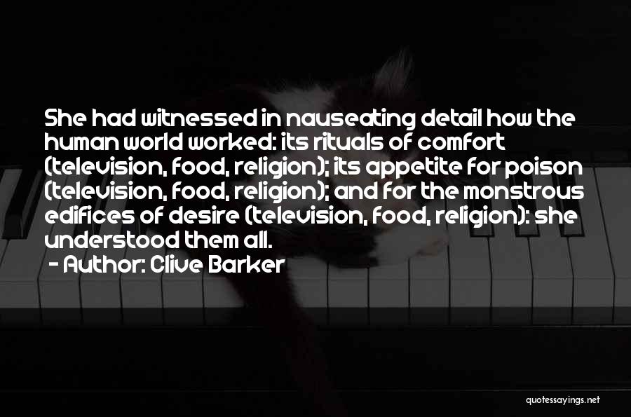 Clive Barker Quotes: She Had Witnessed In Nauseating Detail How The Human World Worked: Its Rituals Of Comfort (television, Food, Religion); Its Appetite