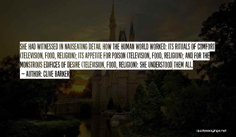 Clive Barker Quotes: She Had Witnessed In Nauseating Detail How The Human World Worked: Its Rituals Of Comfort (television, Food, Religion); Its Appetite