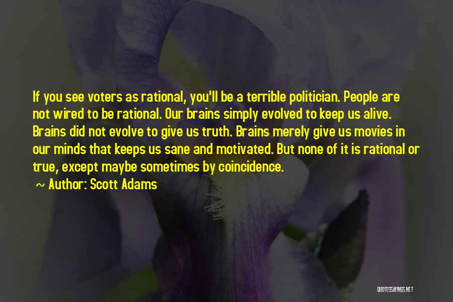 Scott Adams Quotes: If You See Voters As Rational, You'll Be A Terrible Politician. People Are Not Wired To Be Rational. Our Brains