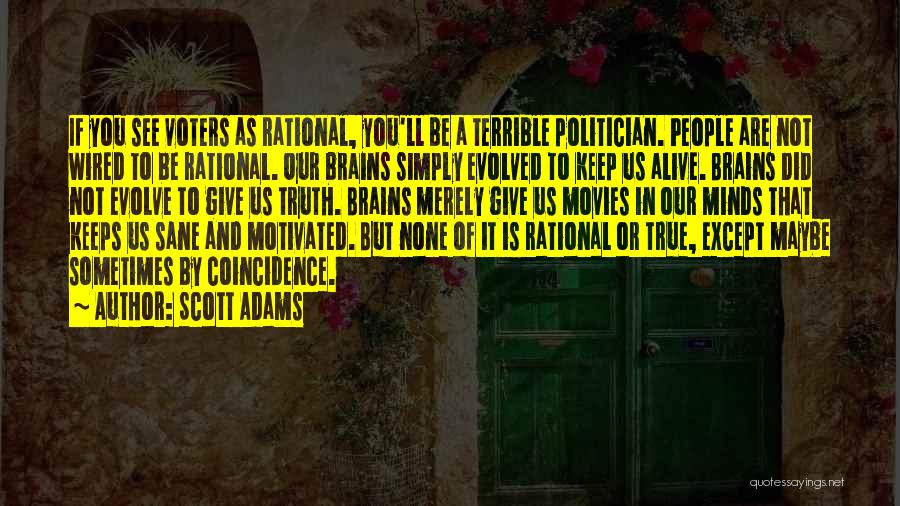 Scott Adams Quotes: If You See Voters As Rational, You'll Be A Terrible Politician. People Are Not Wired To Be Rational. Our Brains