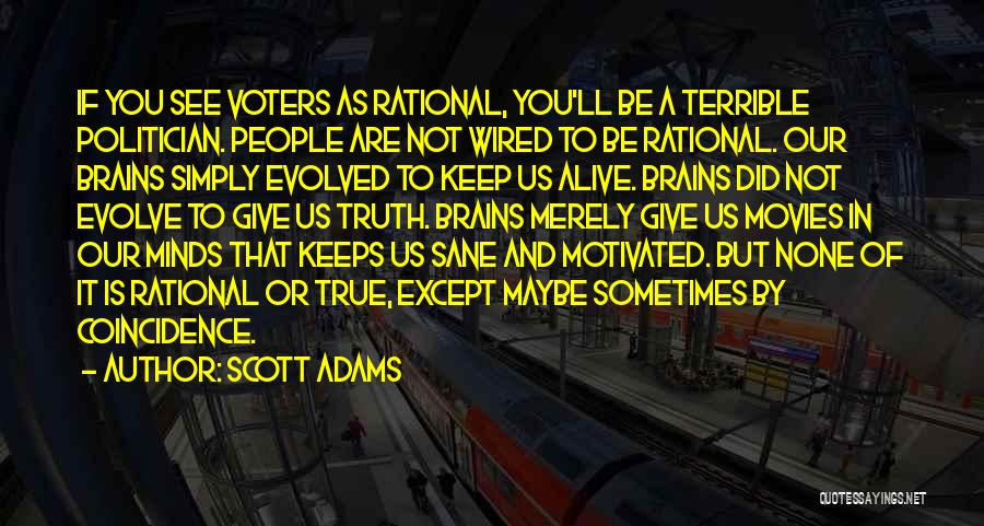 Scott Adams Quotes: If You See Voters As Rational, You'll Be A Terrible Politician. People Are Not Wired To Be Rational. Our Brains