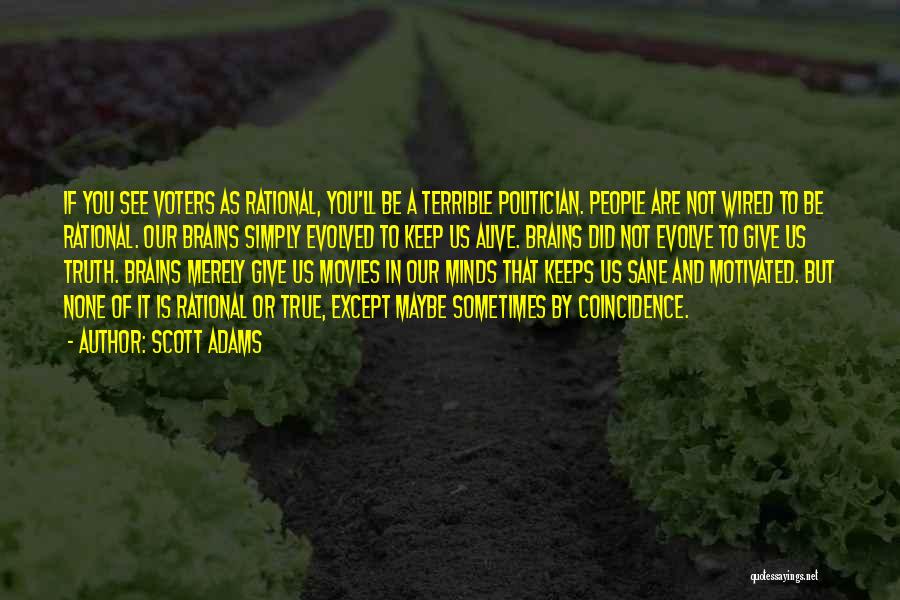 Scott Adams Quotes: If You See Voters As Rational, You'll Be A Terrible Politician. People Are Not Wired To Be Rational. Our Brains