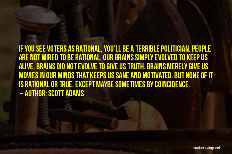 Scott Adams Quotes: If You See Voters As Rational, You'll Be A Terrible Politician. People Are Not Wired To Be Rational. Our Brains