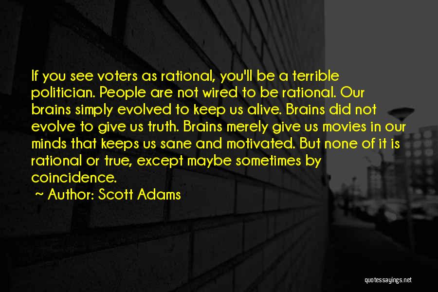 Scott Adams Quotes: If You See Voters As Rational, You'll Be A Terrible Politician. People Are Not Wired To Be Rational. Our Brains