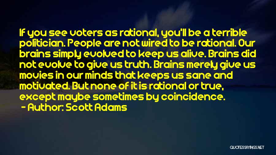 Scott Adams Quotes: If You See Voters As Rational, You'll Be A Terrible Politician. People Are Not Wired To Be Rational. Our Brains