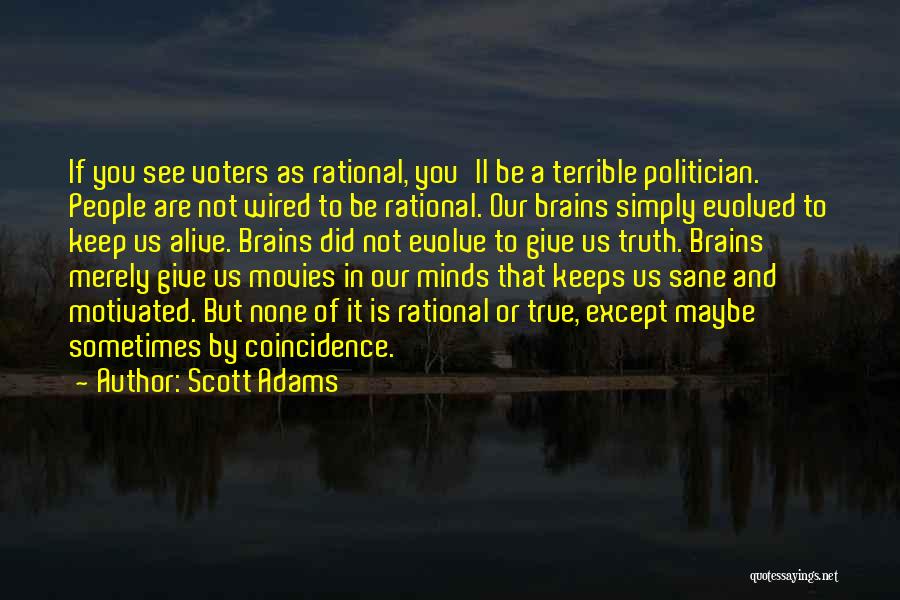 Scott Adams Quotes: If You See Voters As Rational, You'll Be A Terrible Politician. People Are Not Wired To Be Rational. Our Brains