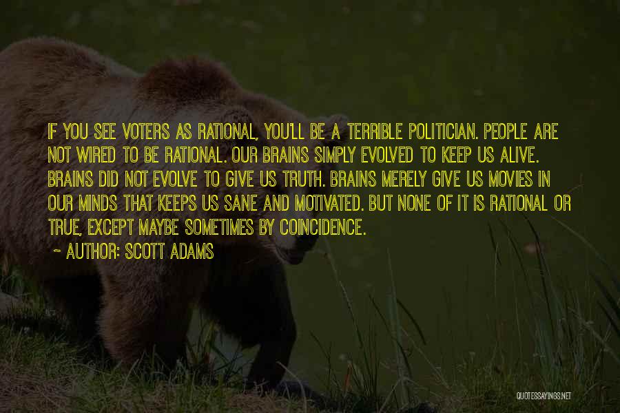 Scott Adams Quotes: If You See Voters As Rational, You'll Be A Terrible Politician. People Are Not Wired To Be Rational. Our Brains