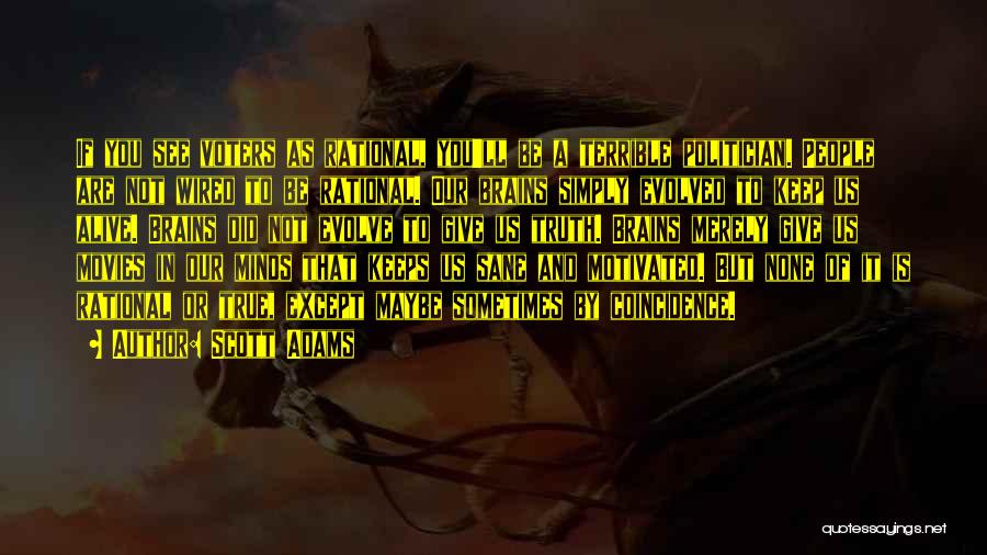 Scott Adams Quotes: If You See Voters As Rational, You'll Be A Terrible Politician. People Are Not Wired To Be Rational. Our Brains