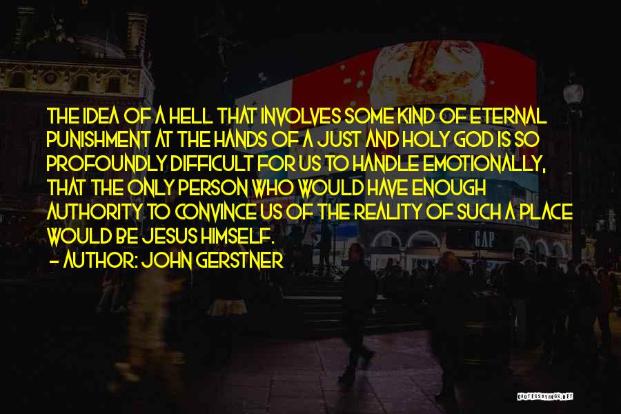 John Gerstner Quotes: The Idea Of A Hell That Involves Some Kind Of Eternal Punishment At The Hands Of A Just And Holy