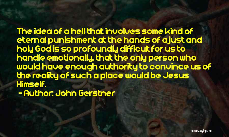 John Gerstner Quotes: The Idea Of A Hell That Involves Some Kind Of Eternal Punishment At The Hands Of A Just And Holy