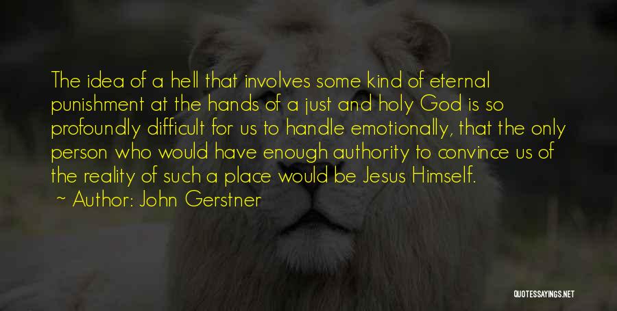 John Gerstner Quotes: The Idea Of A Hell That Involves Some Kind Of Eternal Punishment At The Hands Of A Just And Holy