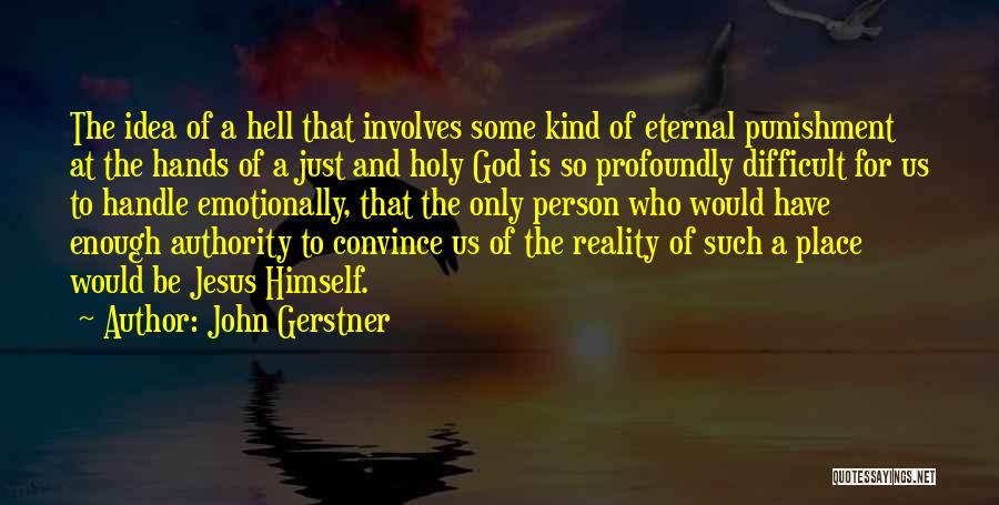 John Gerstner Quotes: The Idea Of A Hell That Involves Some Kind Of Eternal Punishment At The Hands Of A Just And Holy