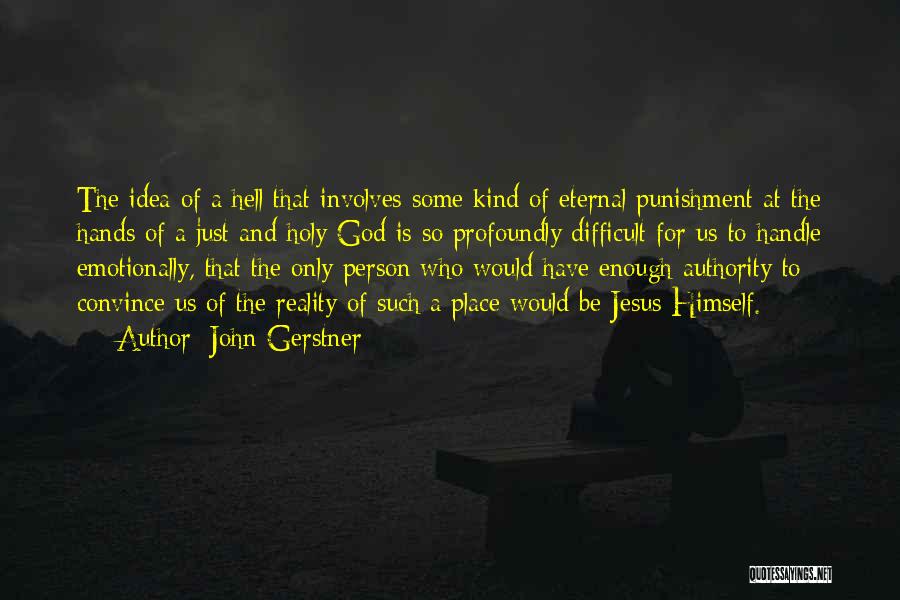 John Gerstner Quotes: The Idea Of A Hell That Involves Some Kind Of Eternal Punishment At The Hands Of A Just And Holy