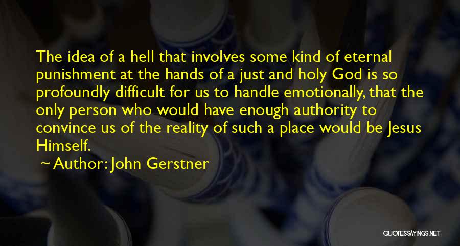 John Gerstner Quotes: The Idea Of A Hell That Involves Some Kind Of Eternal Punishment At The Hands Of A Just And Holy