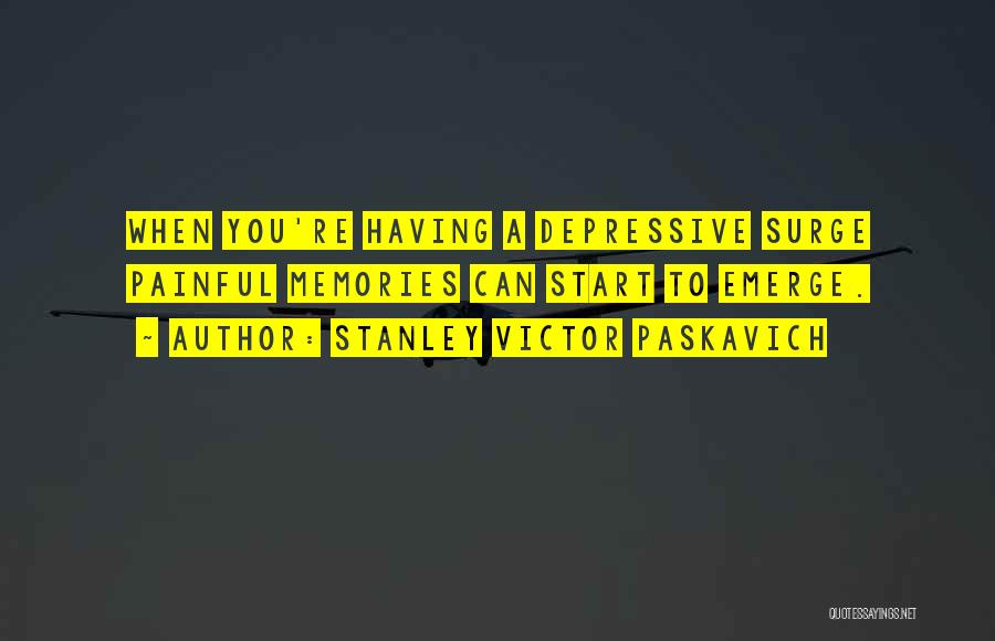 Stanley Victor Paskavich Quotes: When You're Having A Depressive Surge Painful Memories Can Start To Emerge.