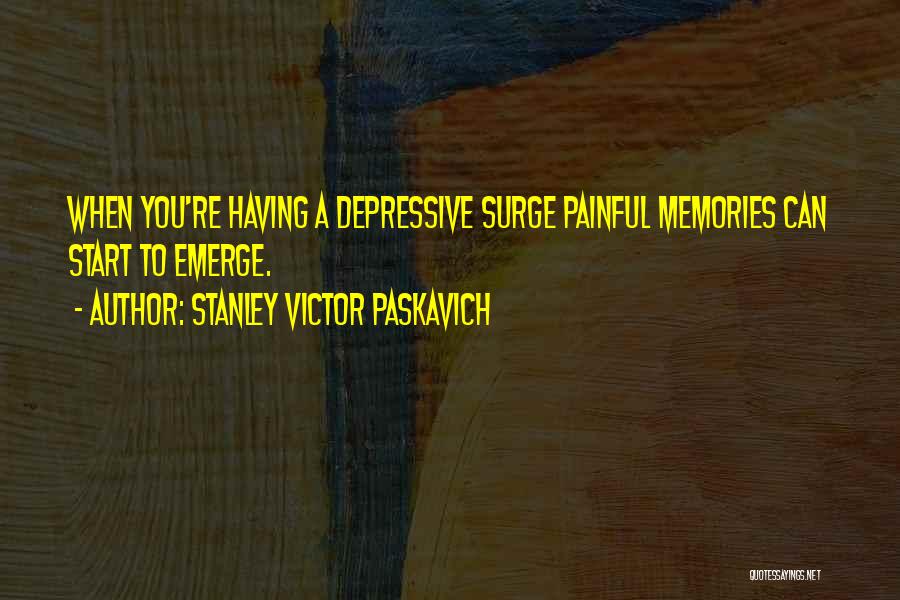 Stanley Victor Paskavich Quotes: When You're Having A Depressive Surge Painful Memories Can Start To Emerge.