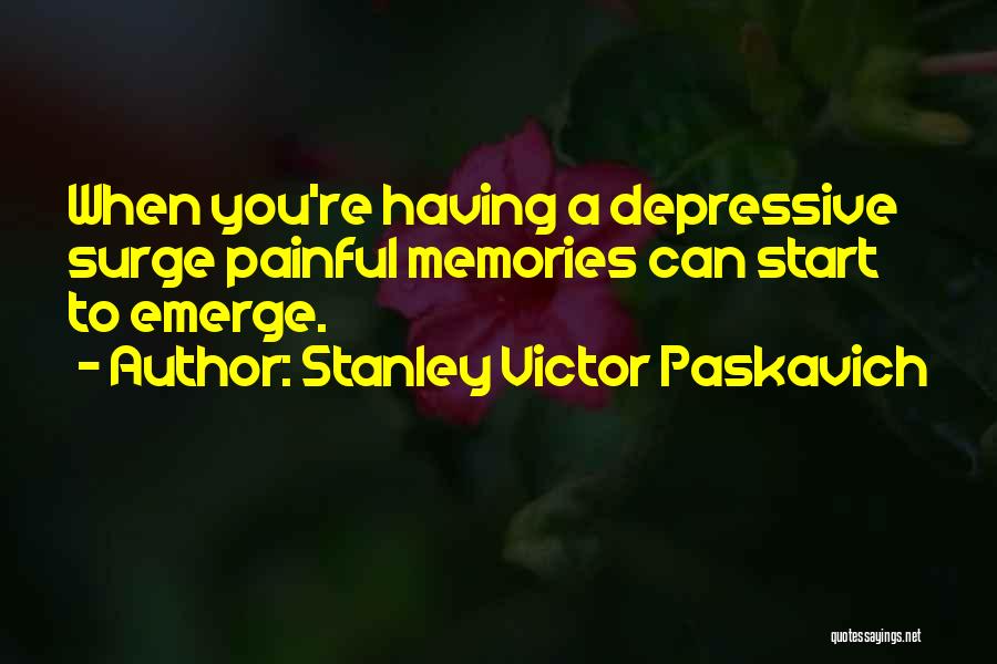 Stanley Victor Paskavich Quotes: When You're Having A Depressive Surge Painful Memories Can Start To Emerge.