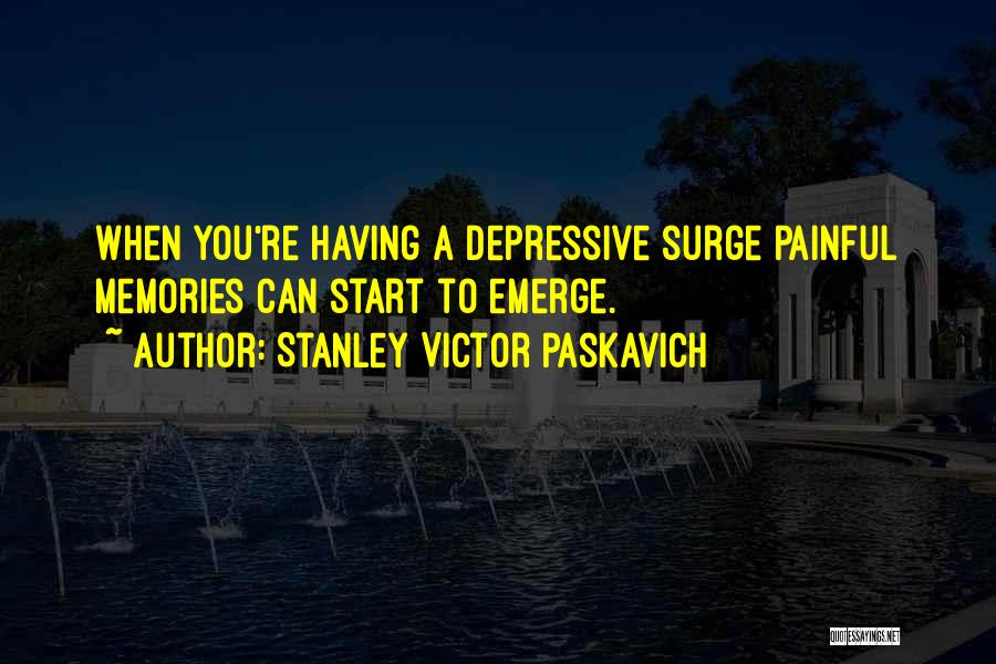 Stanley Victor Paskavich Quotes: When You're Having A Depressive Surge Painful Memories Can Start To Emerge.