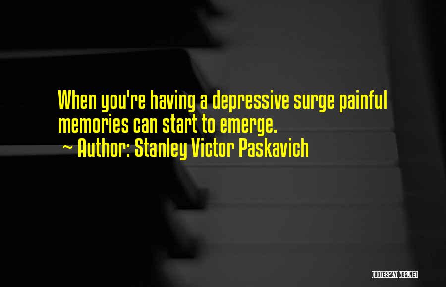 Stanley Victor Paskavich Quotes: When You're Having A Depressive Surge Painful Memories Can Start To Emerge.