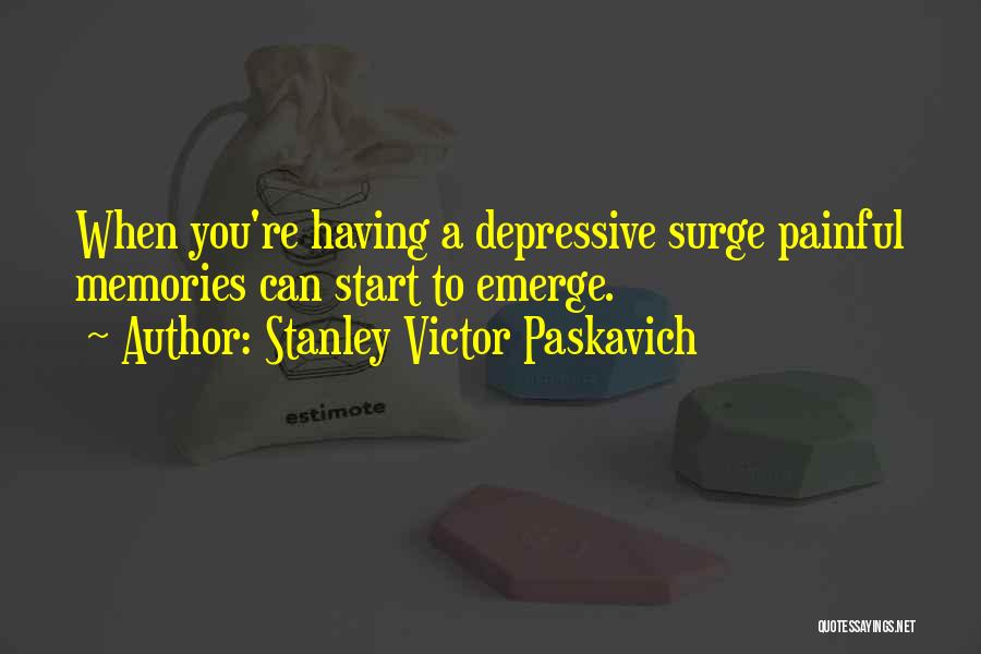 Stanley Victor Paskavich Quotes: When You're Having A Depressive Surge Painful Memories Can Start To Emerge.