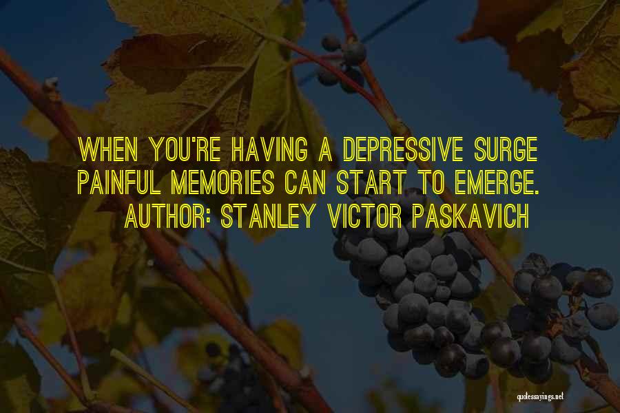 Stanley Victor Paskavich Quotes: When You're Having A Depressive Surge Painful Memories Can Start To Emerge.