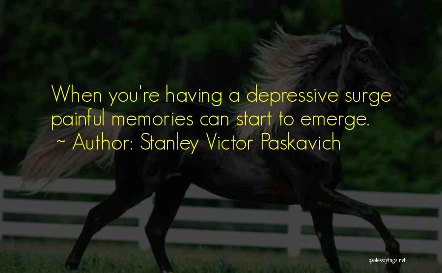 Stanley Victor Paskavich Quotes: When You're Having A Depressive Surge Painful Memories Can Start To Emerge.