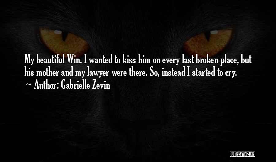 Gabrielle Zevin Quotes: My Beautiful Win. I Wanted To Kiss Him On Every Last Broken Place, But His Mother And My Lawyer Were