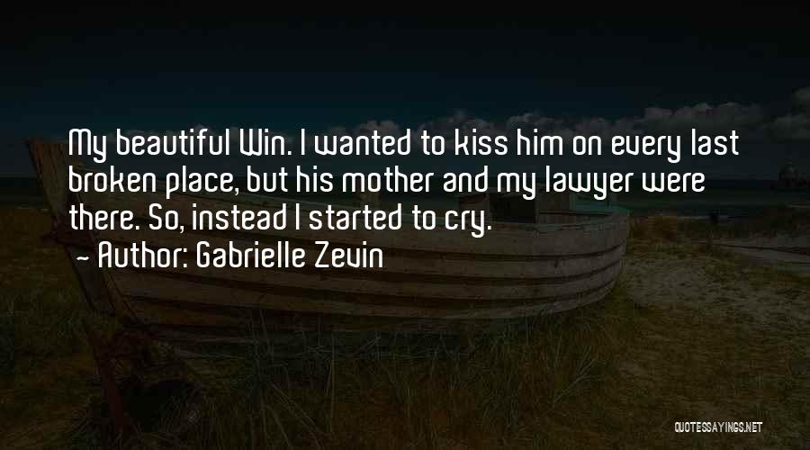 Gabrielle Zevin Quotes: My Beautiful Win. I Wanted To Kiss Him On Every Last Broken Place, But His Mother And My Lawyer Were