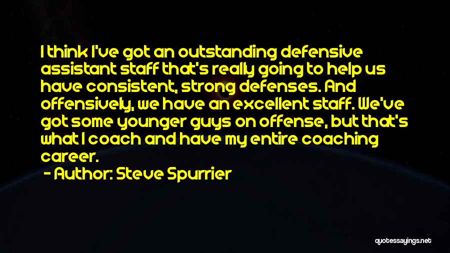Steve Spurrier Quotes: I Think I've Got An Outstanding Defensive Assistant Staff That's Really Going To Help Us Have Consistent, Strong Defenses. And