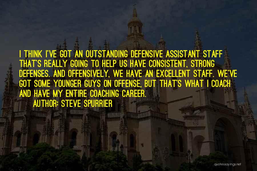 Steve Spurrier Quotes: I Think I've Got An Outstanding Defensive Assistant Staff That's Really Going To Help Us Have Consistent, Strong Defenses. And