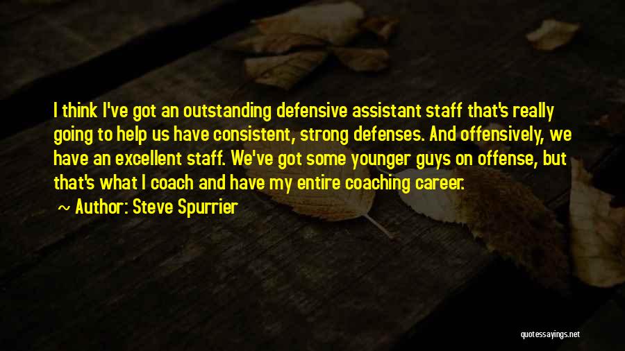 Steve Spurrier Quotes: I Think I've Got An Outstanding Defensive Assistant Staff That's Really Going To Help Us Have Consistent, Strong Defenses. And