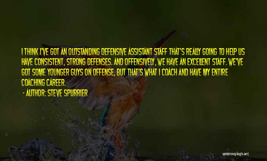 Steve Spurrier Quotes: I Think I've Got An Outstanding Defensive Assistant Staff That's Really Going To Help Us Have Consistent, Strong Defenses. And