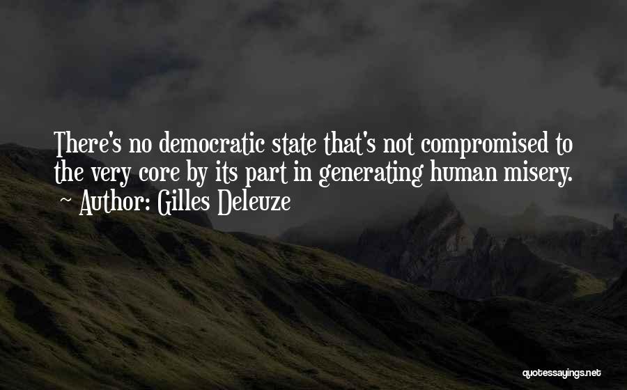 Gilles Deleuze Quotes: There's No Democratic State That's Not Compromised To The Very Core By Its Part In Generating Human Misery.