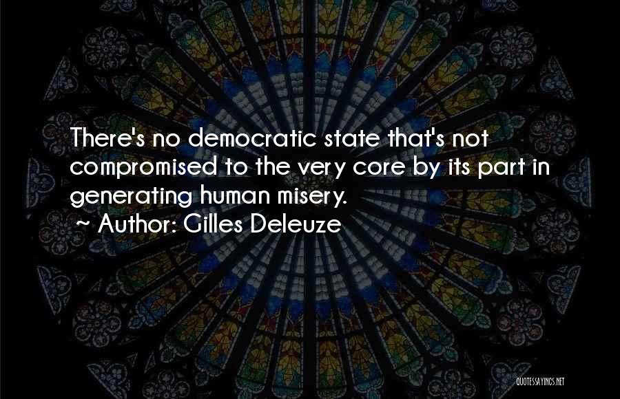 Gilles Deleuze Quotes: There's No Democratic State That's Not Compromised To The Very Core By Its Part In Generating Human Misery.