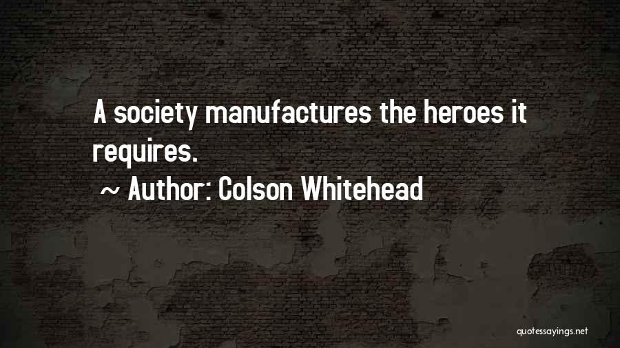 Colson Whitehead Quotes: A Society Manufactures The Heroes It Requires.