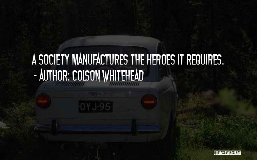 Colson Whitehead Quotes: A Society Manufactures The Heroes It Requires.