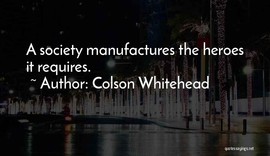 Colson Whitehead Quotes: A Society Manufactures The Heroes It Requires.