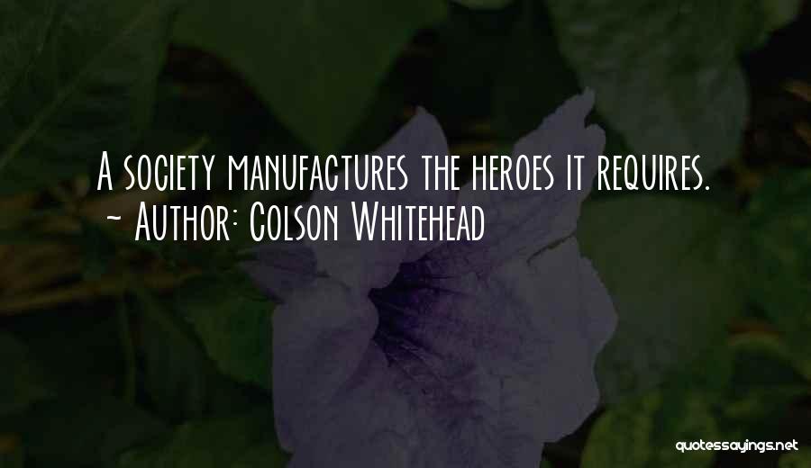 Colson Whitehead Quotes: A Society Manufactures The Heroes It Requires.