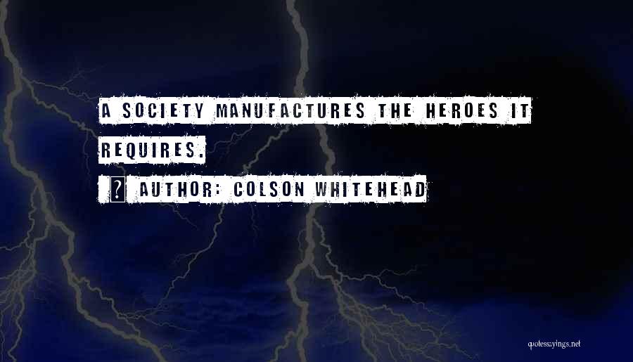 Colson Whitehead Quotes: A Society Manufactures The Heroes It Requires.