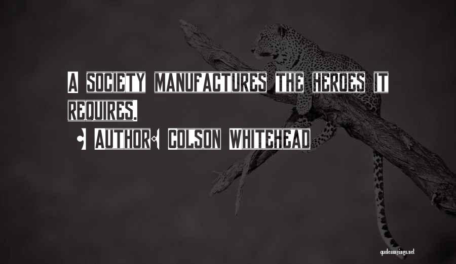 Colson Whitehead Quotes: A Society Manufactures The Heroes It Requires.