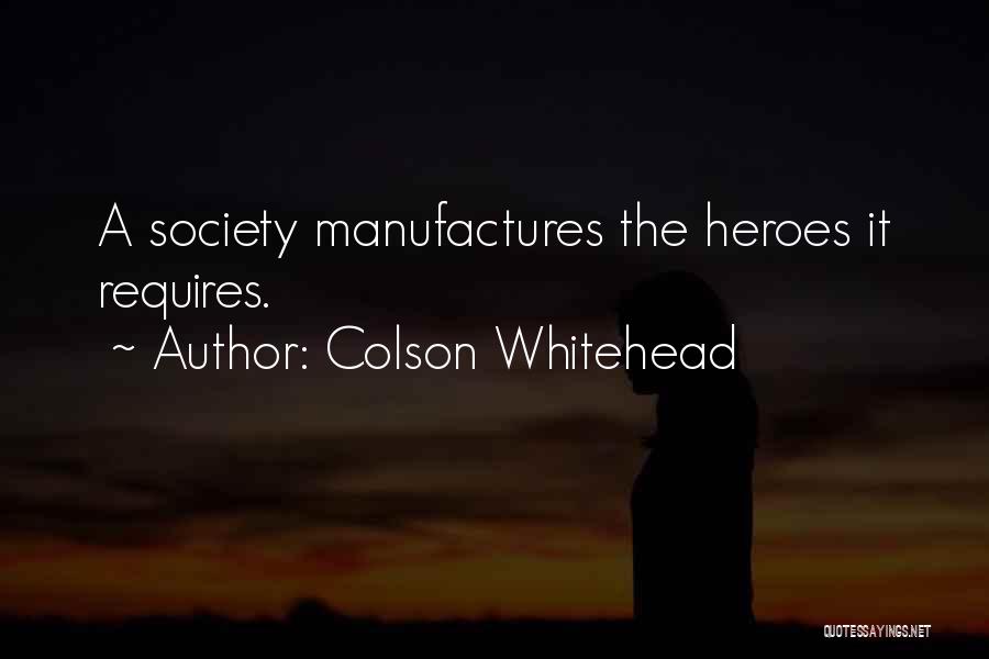 Colson Whitehead Quotes: A Society Manufactures The Heroes It Requires.