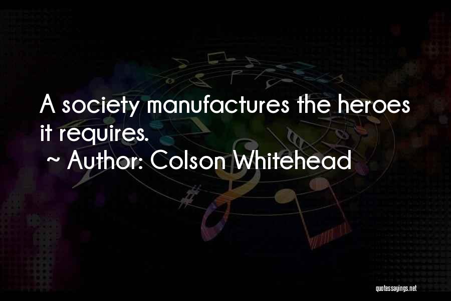 Colson Whitehead Quotes: A Society Manufactures The Heroes It Requires.