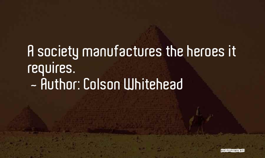 Colson Whitehead Quotes: A Society Manufactures The Heroes It Requires.