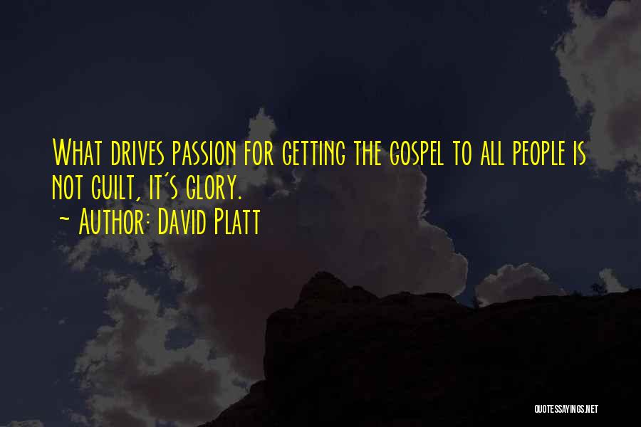 David Platt Quotes: What Drives Passion For Getting The Gospel To All People Is Not Guilt, It's Glory.