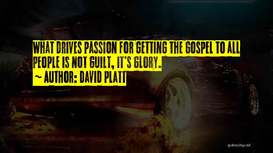 David Platt Quotes: What Drives Passion For Getting The Gospel To All People Is Not Guilt, It's Glory.